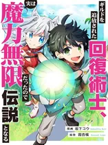 The Healer Banished From the Guild, Was Actually Invincible Because His Mana Was Infinite, So He Becomes a Legend With Unconventional Healing Magic